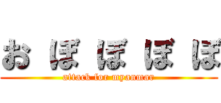 お ぼ ぼ ぼ ぼ (attack for myanmar)
