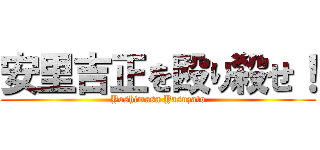 安里吉正を殴り殺せ！ (Yoshimasa Yasuzato)