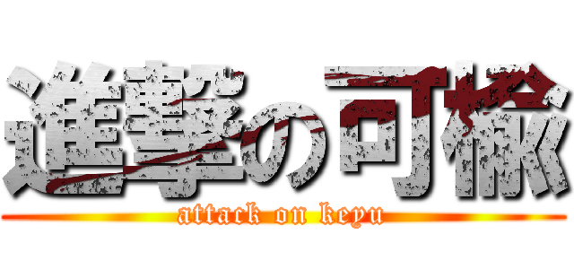 進撃の可楡 (attack on keyu)