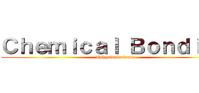 Ｃｈｅｍｉｃａｌ Ｂｏｎｄｉｎｇ (#physicalscience)