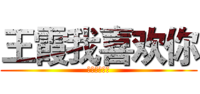 王霞我喜欢你 (王霞我喜欢你)