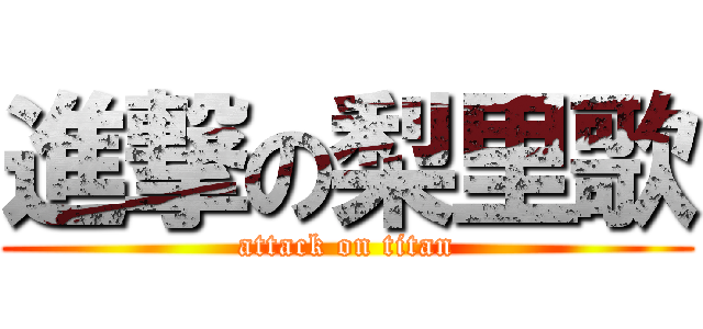 進撃の梨里歌 (attack on titan)