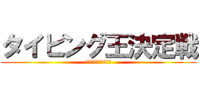 タイピング王決定戦 (中高一貫　特Ｓ　特進)