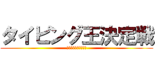 タイピング王決定戦 (中高一貫　特Ｓ　特進)