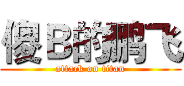 傻Ｂ的鹏飞 (attack on titan)