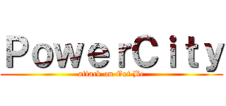 ＰｏｗｅｒＣｉｔｙ (attack on Got Be)