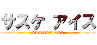 サスケ アイス (SASUKE  ICE)