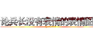 论兵长没有表情的表情图鉴 (@百度日本动漫爱情吧)