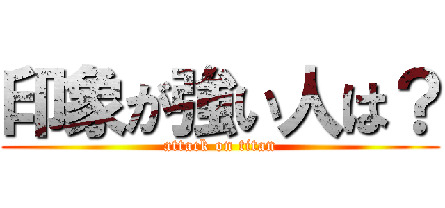 印象が強い人は？ (attack on titan)