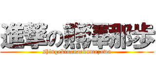 進撃の熊澤那歩 (shingekinonaokumazawa)