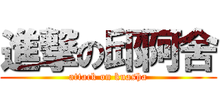 進撃の邱阿舍 (attack on kuasha)