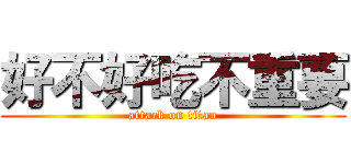 好不好吃不重要 (attack on titan)