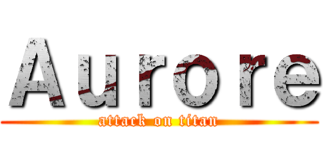 Ａｕｒｏｒｅ (attack on titan)