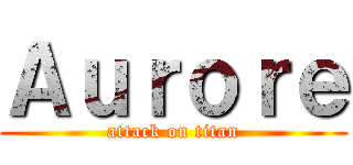 Ａｕｒｏｒｅ (attack on titan)