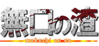 無口の渣 (mukuchi on sa)