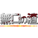 無口の渣 (mukuchi on sa)