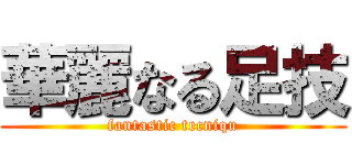 華麗なる足技 (fantastic tecniqu)