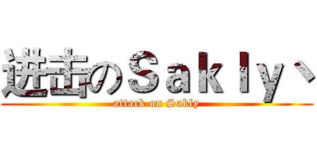 进击のＳａｋｌｙ丶 (attack on Sakly)