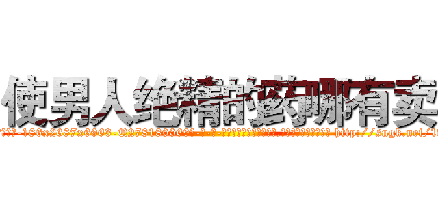 使男人绝精的药哪有卖 (使男人绝精的药哪有卖【电-186x2687x6963-Q278180069元-吉-药-业】我们做的是长期生意,靠的是老客户长期支持 http://sngk.net/1vK7m6
)