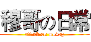 穆哥の日常 (attack on mudog)