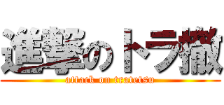 進撃のトラ撤 (attack on tratetsu)