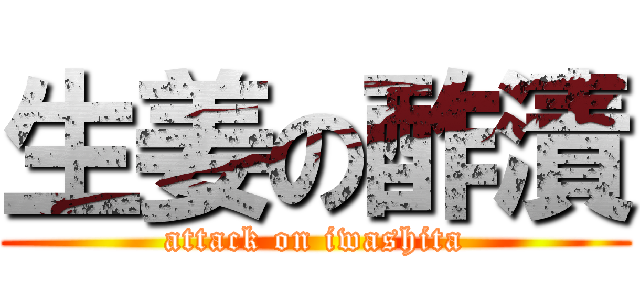 生姜の酢漬 (attack on iwashita)