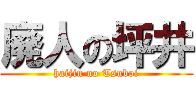 廃人の坪井 (haijin no Tsuboi)