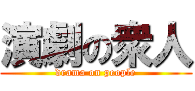 演劇の衆人 (drama on people)