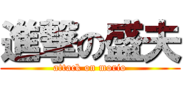 進撃の盛夫 (attack on morio)