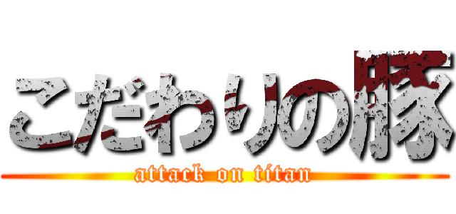 こだわりの豚 (attack on titan)