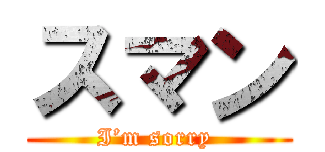 スマン (I’m sorry )