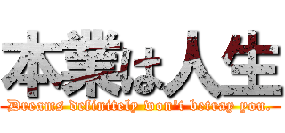 本業は人生 (Dreams definitely won\'t betray you.)