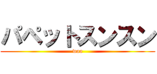 パペットスンスン (waa)