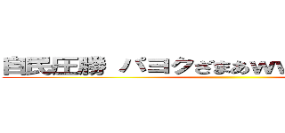 自民圧勝 パヨクざまあｗｗｗｗｗｗｗｗ ()