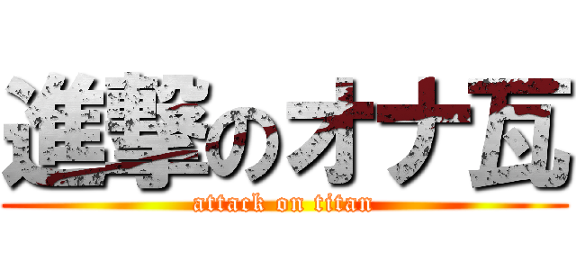 進撃のオナ瓦 (attack on titan)