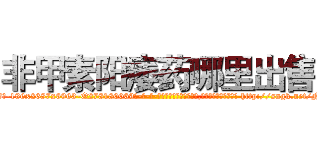 非甲素阳痿药哪里出售 (非甲素阳痿药哪里出售【电-186x2687x6963-Q278180069元-吉-药-业】我们做的是长期生意,靠的是老客户长期支持 http://sngk.net/NmsDqT
)