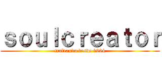 ｓｏｕｌｃｒｅａｔｏｒ (troleando desde 1994)