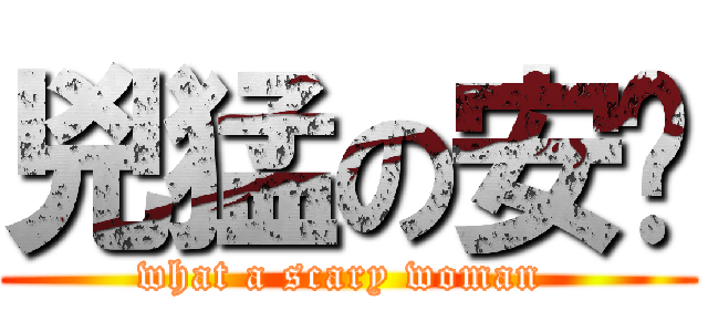 兇猛の安婷 (what a scary woman )