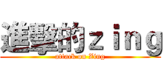 進擊的ｚｉｎｇ (attack on Zing)