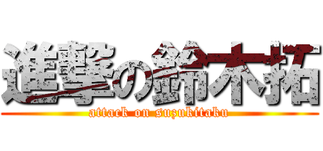 進撃の鈴木拓 (attack on suzukitaku)