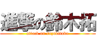 進撃の鈴木拓 (attack on suzukitaku)