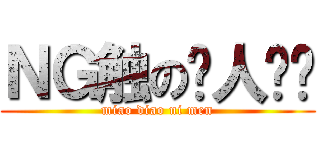 ＮＧ触の灭人计划 (miao diao ni men)