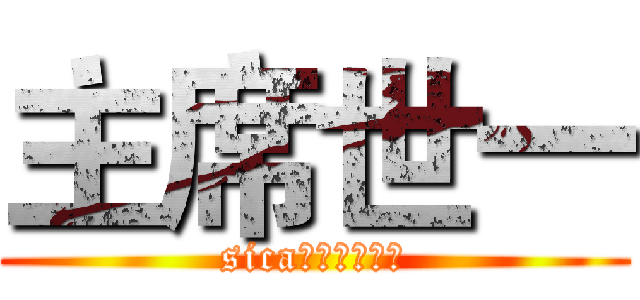 主席世一 (sica係屬於舞台㗎)