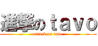 進撃のｔａｖｏ (attack on tavo)