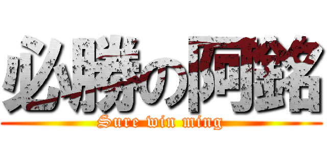 必勝の阿銘 (Sure win ming)