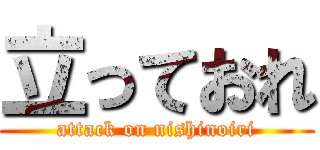 立っておれ (attack on nishinoiri)