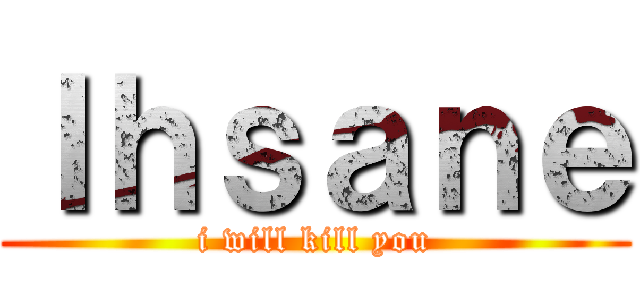 Ｉｈｓａｎｅ (i will kill you)