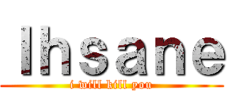 Ｉｈｓａｎｅ (i will kill you)
