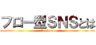 フロー型ＳＮＳとは (Nanisore)