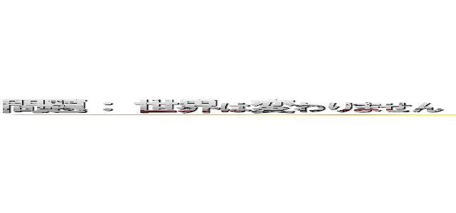 問題： 世界は変わりません 自分は変えられます。 さて、何になりますか？ 答え：新世界の神になる (the world)